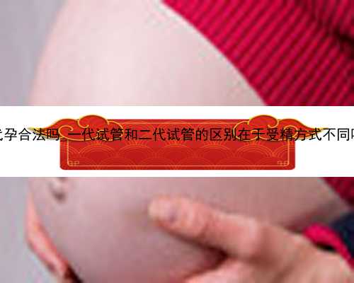 广州现在代孕合法吗_一代试管和二代试管的区别在于受精方式不同吗？_qNQ6U