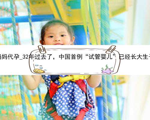 广州找什么血型妈妈代孕_32年过去了，中国首例“试管婴儿”已经长大生子，如