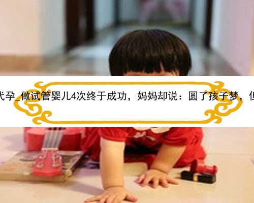 广州谁要代孕_做试管婴儿4次终于成功，妈妈却说：圆了孩子梦，但我很后悔