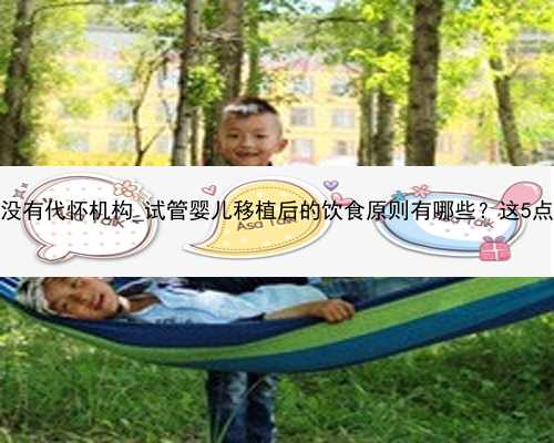 广州有没有代怀机构_试管婴儿移植后的饮食原则有哪些？这5点要记牢