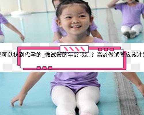 广州在哪可以找到代孕的_做试管的年龄限制？高龄做试管应该注意什么？