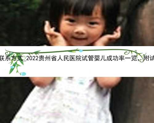 广州代怀的联系方式_2022贵州省人民医院试管婴儿成功率一览，附试管医生推荐