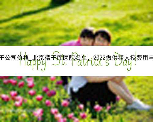 广州代孕产子公司价格_北京精子库医院名单，2022做供精人授费用与流程_nH5D1
