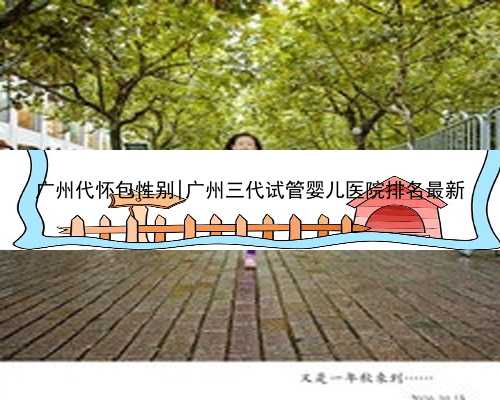 广州代怀包性别|广州三代试管婴儿医院排名最新