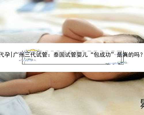 广州同性恋找代孕|广州三代试管：泰国试管婴儿“包成功”是真的吗？移植无